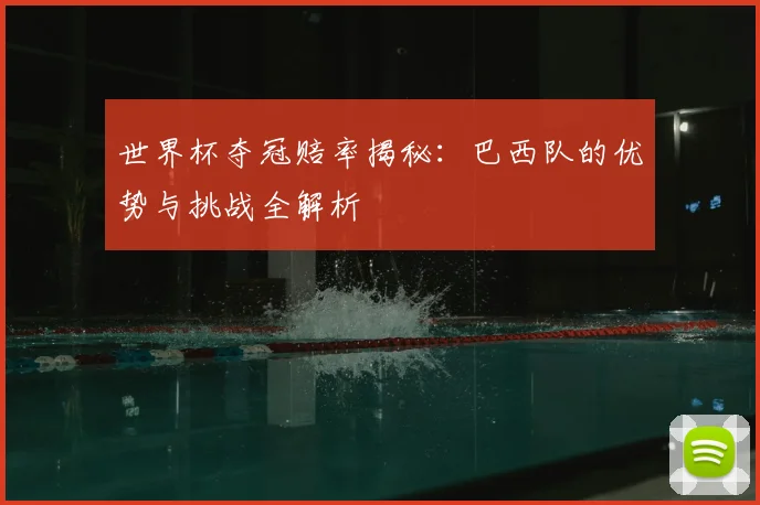 世界杯夺冠赔率揭秘：巴西队的优势与挑战全解析