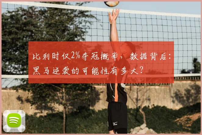 比利时仅2%夺冠概率,数据背后:黑马逆袭的可能性有多大?