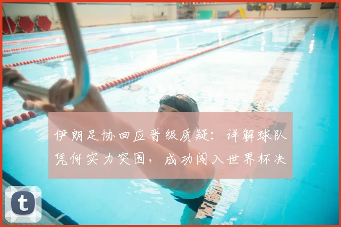伊朗足协回应晋级质疑:详解球队凭何实力突围,成功闯入世界杯决赛圈