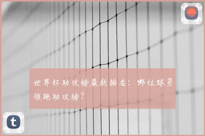 世界杯助攻榜最新排名：哪位球员领跑助攻榜？