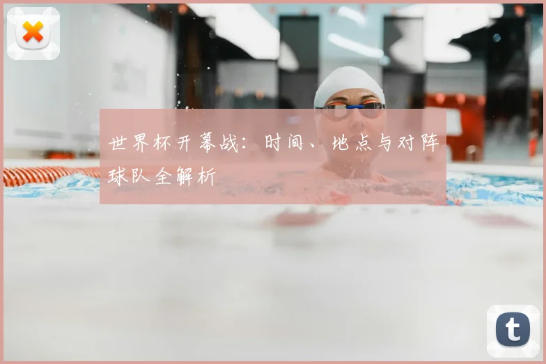 世界杯开幕战：时间、地点与对阵球队全解析