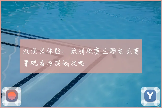 沉浸式体验:欧洲联赛主题电竞赛事观看与实战攻略