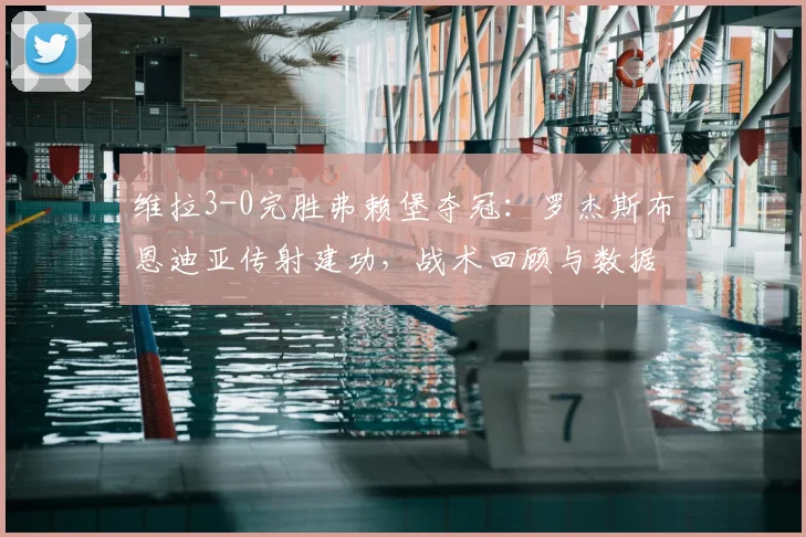 维拉3-0完胜弗赖堡夺冠：罗杰斯布恩迪亚传射建功，战术回顾与数据分析