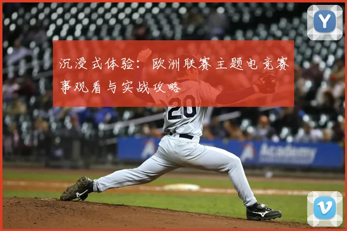 沉浸式体验：欧洲联赛主题电竞赛事观看与实战攻略