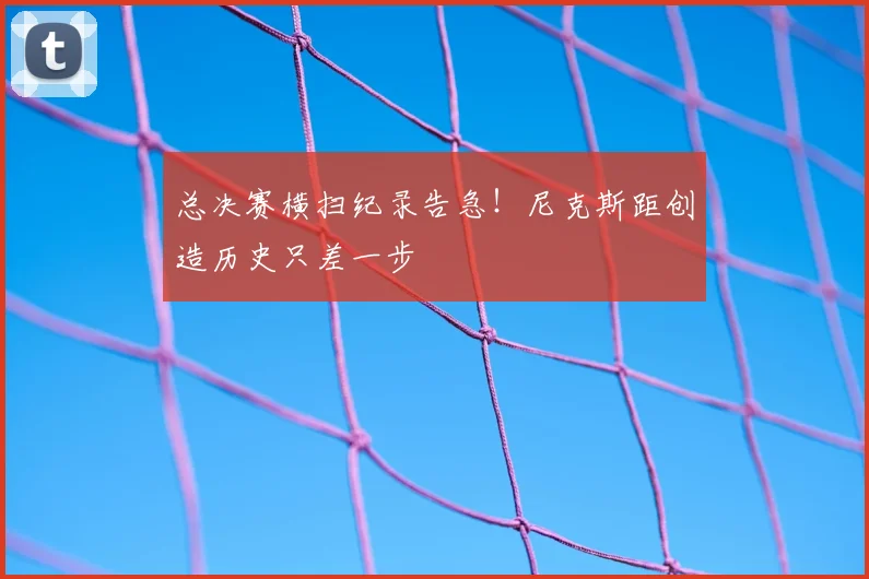 总决赛横扫纪录告急!尼克斯距创造历史只差一步